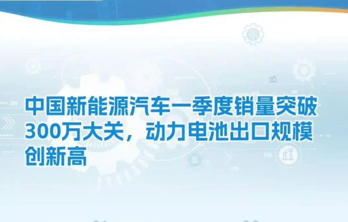中國(guó)新能源汽車一季度銷量突破300萬(wàn)大關(guān)，動(dòng)力電池出口規(guī)模創(chuàng)新高